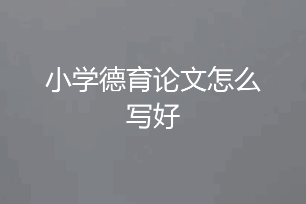 小学德育论文怎么写好