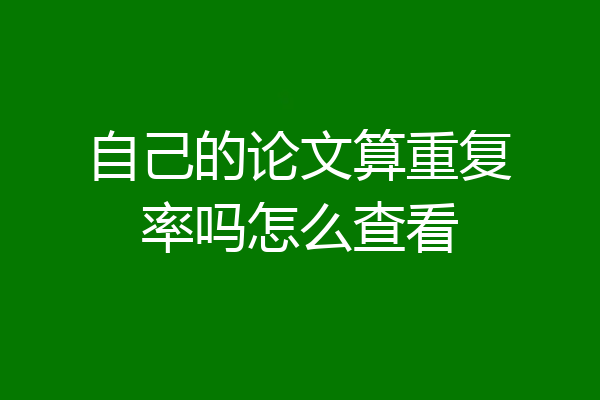 自己的论文算重复率吗怎么查看