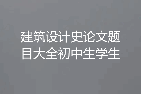建筑设计史论文题目大全初中生学生