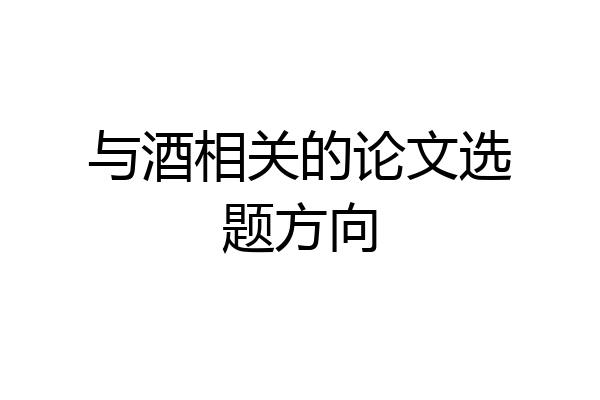 与酒相关的论文选题方向