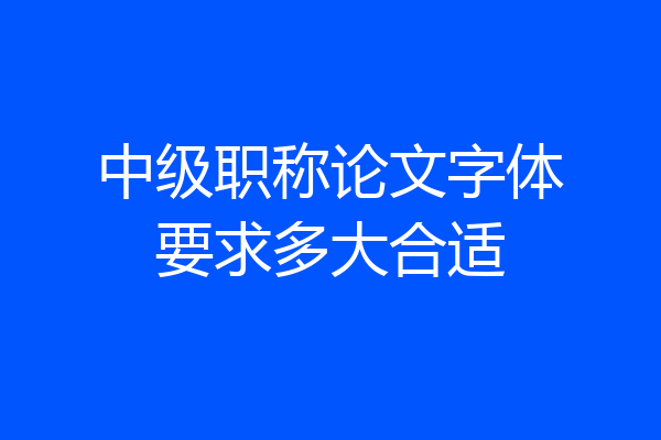 中级职称论文字体要求多大合适