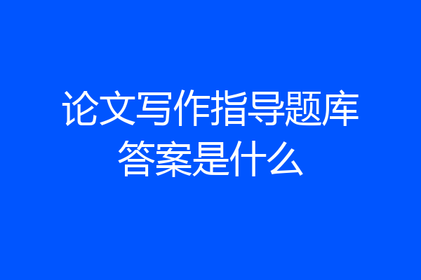论文写作指导题库答案是什么