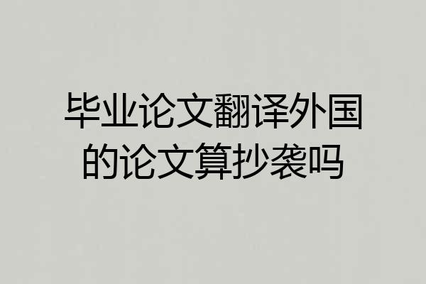 毕业论文翻译外国的论文算抄袭吗