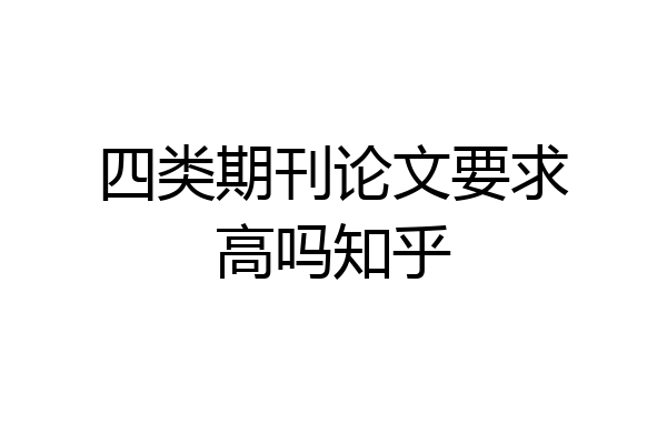四类期刊论文要求高吗知乎