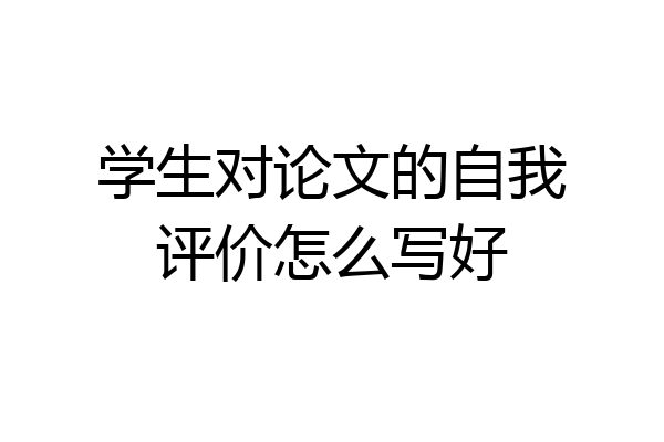 学生对论文的自我评价怎么写好