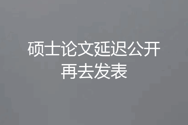 硕士论文延迟公开再去发表