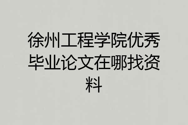 徐州工程学院优秀毕业论文在哪找资料