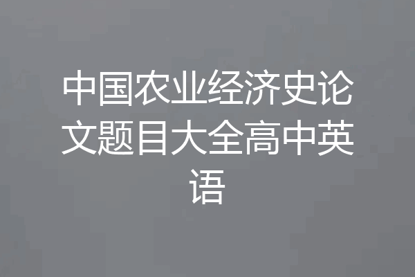 中国农业经济史论文题目大全高中英语