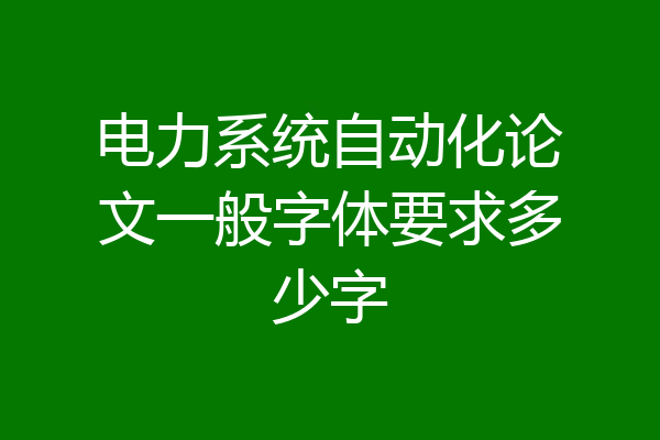 电力系统自动化论文一般字体要求多少字