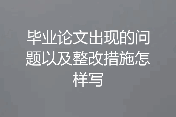 毕业论文出现的问题以及整改措施怎样写