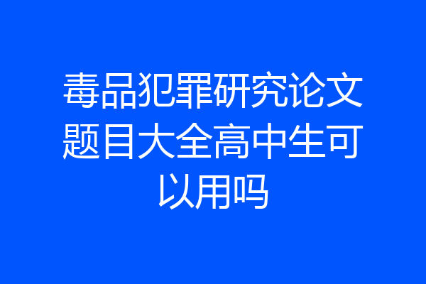 毒品犯罪研究论文题目大全高中生可以用吗