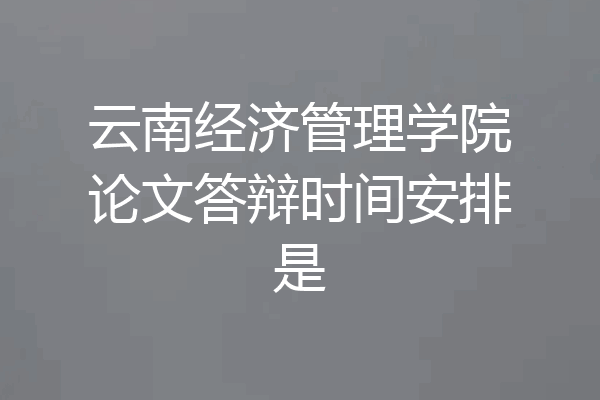 云南经济管理学院论文答辩时间安排是