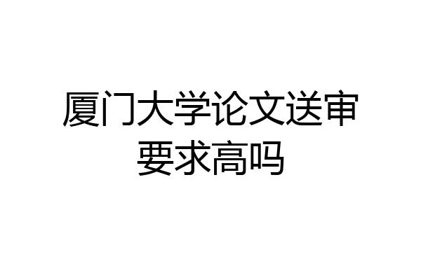 厦门大学论文送审要求高吗