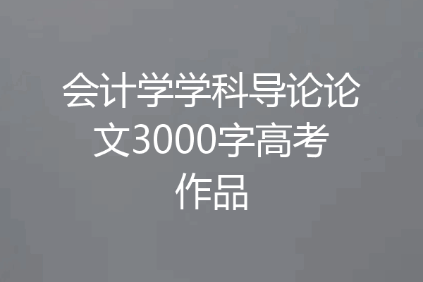 会计学学科导论论文3000字高考作品