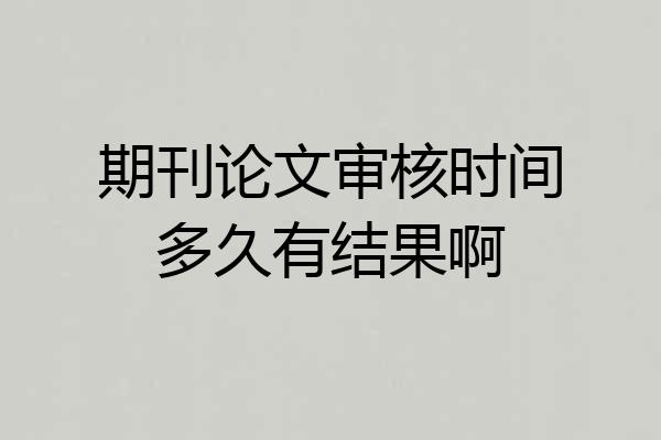 期刊论文审核时间多久有结果啊