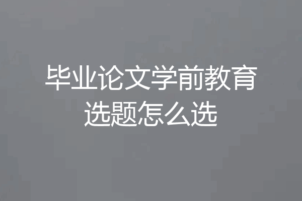 毕业论文学前教育选题怎么选
