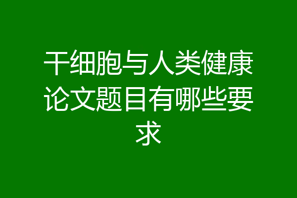干细胞与人类健康论文题目有哪些要求