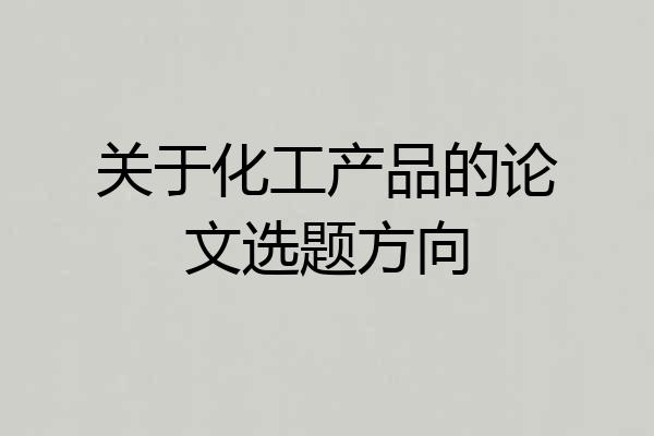 关于化工产品的论文选题方向