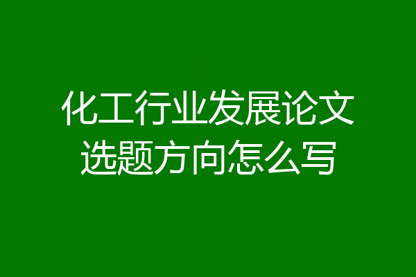 化工行业发展论文选题方向怎么写