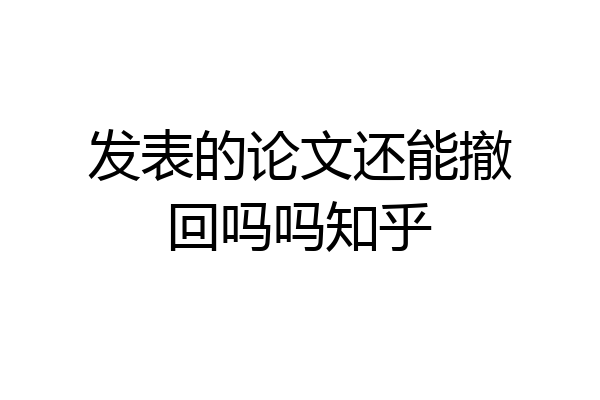 发表的论文还能撤回吗吗知乎