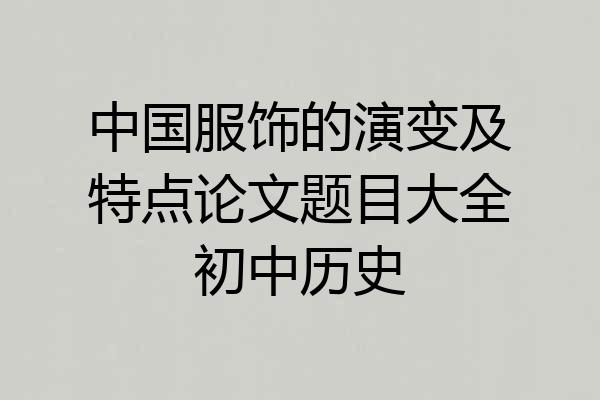 中国服饰的演变及特点论文题目大全初中历史