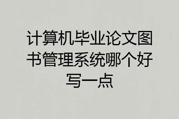 计算机毕业论文图书管理系统哪个好写一点