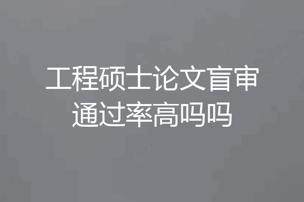 工程硕士论文盲审通过率高吗吗