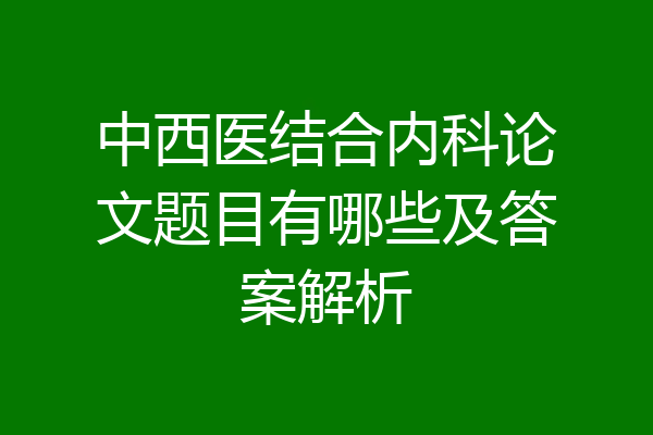 中西医结合内科论文题目有哪些及答案解析