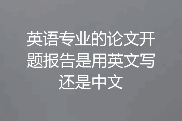 英语专业的论文开题报告是用英文写还是中文