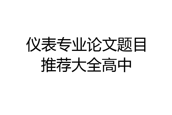 仪表专业论文题目推荐大全高中