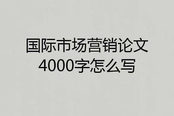国际市场营销论文4000字怎么写
