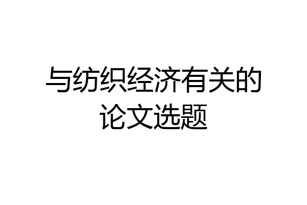 与纺织经济有关的论文选题