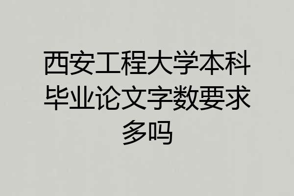 西安工程大学本科毕业论文字数要求多吗