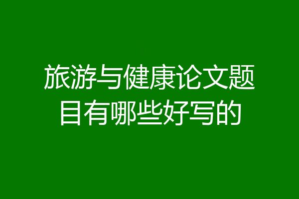 旅游与健康论文题目有哪些好写的