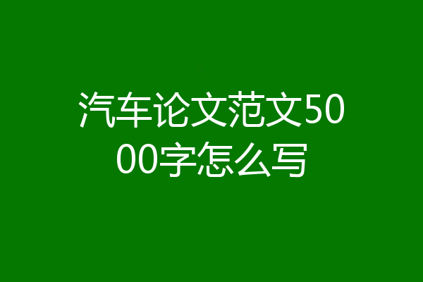 汽车论文范文5000字怎么写