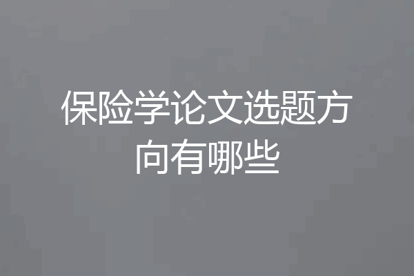 保险学论文选题方向有哪些