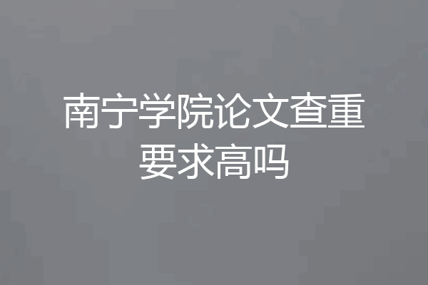 南宁学院论文查重要求高吗