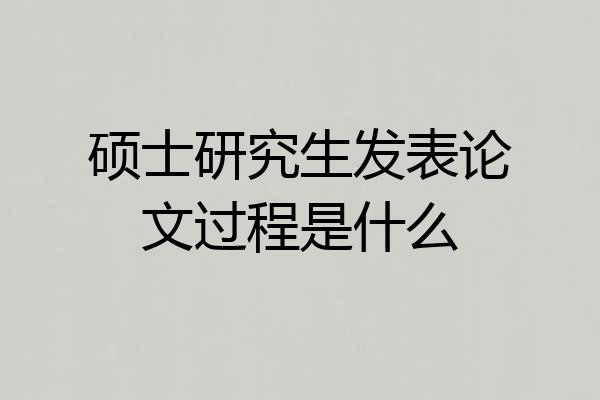 硕士研究生发表论文过程是什么