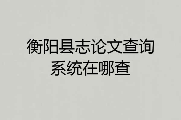 衡阳县志论文查询系统在哪查
