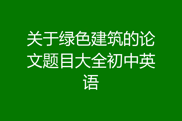 关于绿色建筑的论文题目大全初中英语