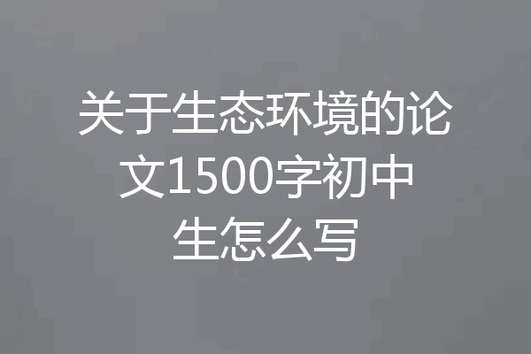 关于生态环境的论文1500字初中生怎么写