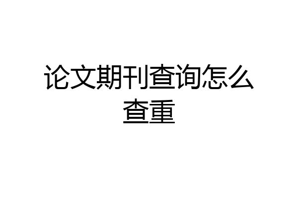 论文期刊查询怎么查重