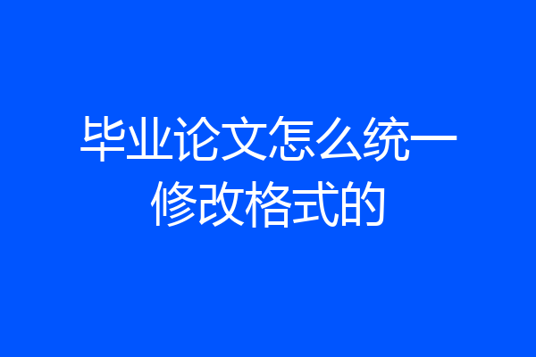 毕业论文怎么统一修改格式的