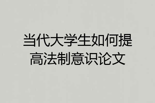 当代大学生如何提高法制意识论文