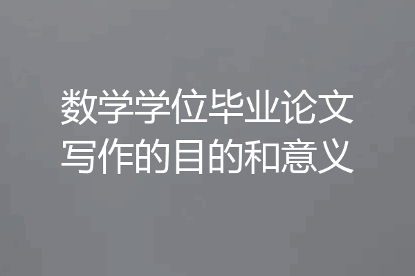数学学位毕业论文写作的目的和意义
