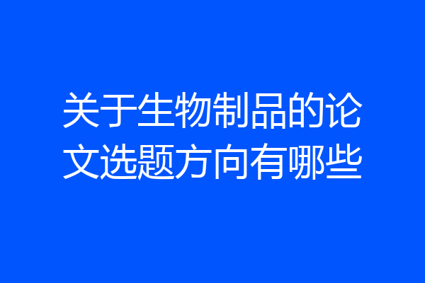 关于生物制品的论文选题方向有哪些