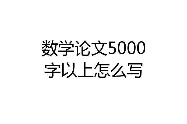 数学论文5000字以上怎么写