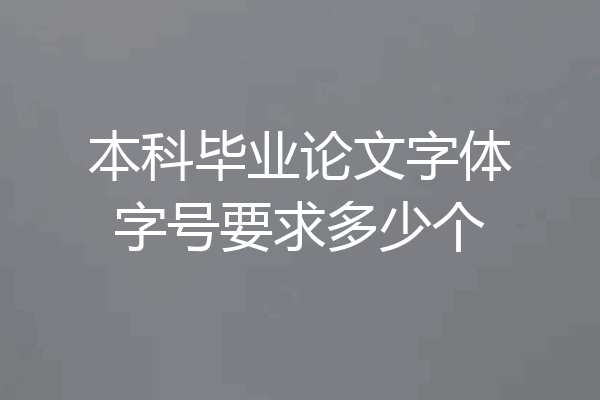 本科毕业论文字体字号要求多少个
