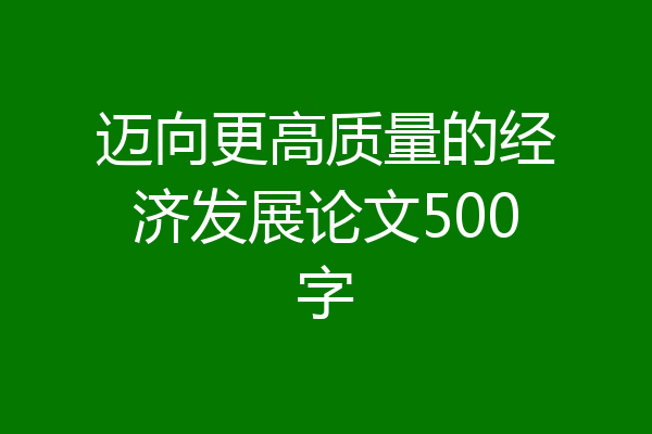 迈向更高质量的经济发展论文500字