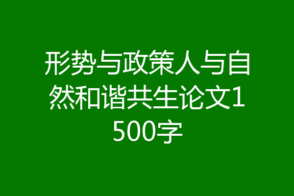 形势与政策人与自然和谐共生论文1500字